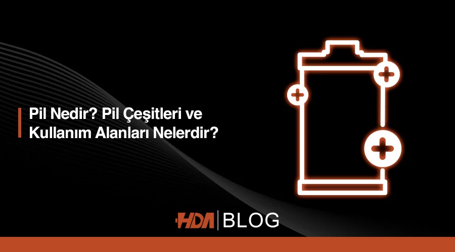 Pil nedir? Pil çeşitleri ve kullanım alanları nelerdir? HDA Blog