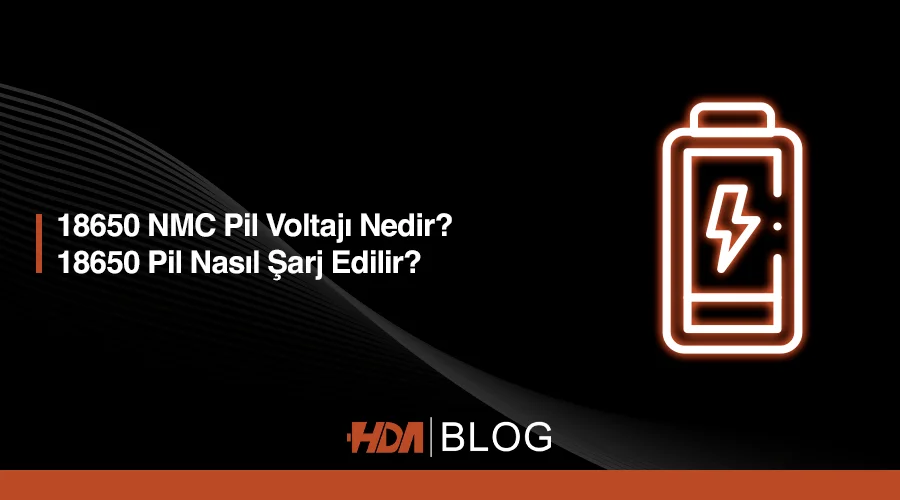 18650 Pil Voltajı Nedir? 18650 pil nasıl şarj edilir? HDA Blog